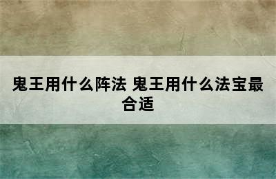 鬼王用什么阵法 鬼王用什么法宝最合适